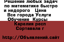 Решение любых задач по математике быстро и недорого › Цена ­ 30 - Все города Услуги » Обучение. Курсы   . Карелия респ.,Сортавала г.